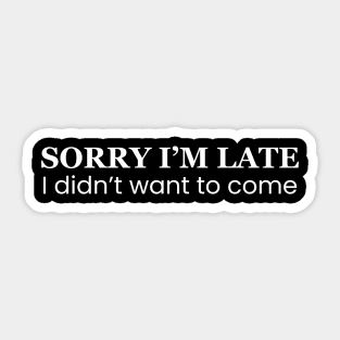 Sorry I'm Late I Didn't Want To Come Sticker